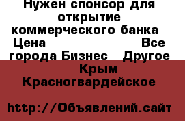 Нужен спонсор для открытие коммерческого банка › Цена ­ 200.000.000.00 - Все города Бизнес » Другое   . Крым,Красногвардейское